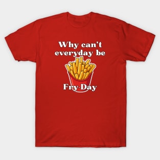Why can't everyday be Fry-Day T-Shirt